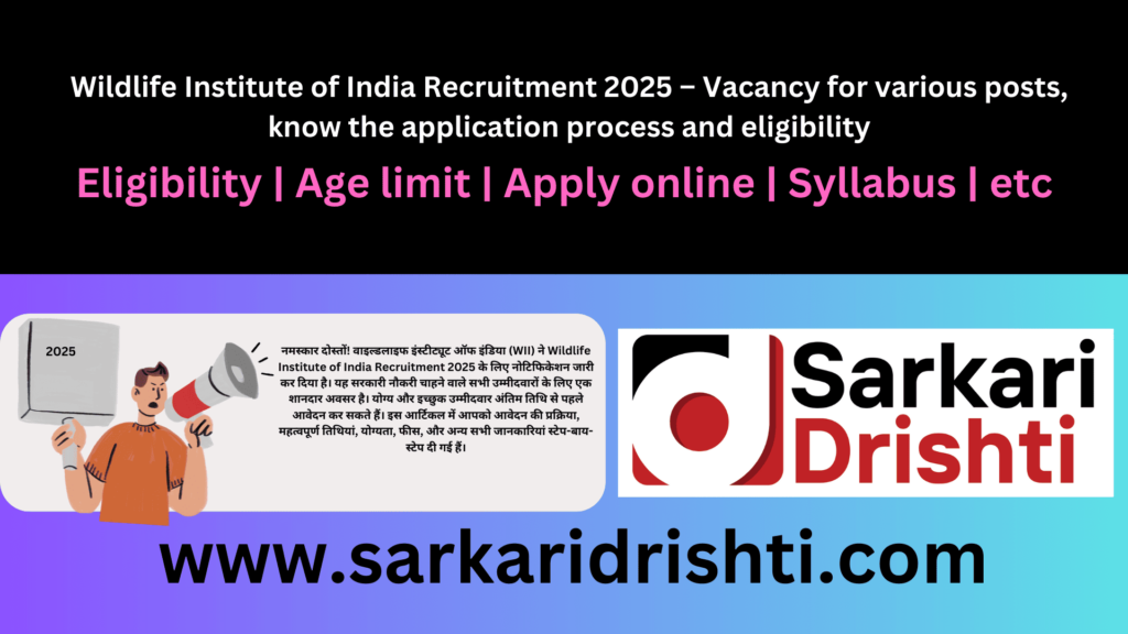 Wildlife Institute of India Recruitment 2025 – Vacancy for various posts, know the application process and eligibility